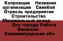 Копровщик › Название организации ­ Сваебой › Отрасль предприятия ­ Строительство › Минимальный оклад ­ 30 000 - Все города Работа » Вакансии   . Калининградская обл.